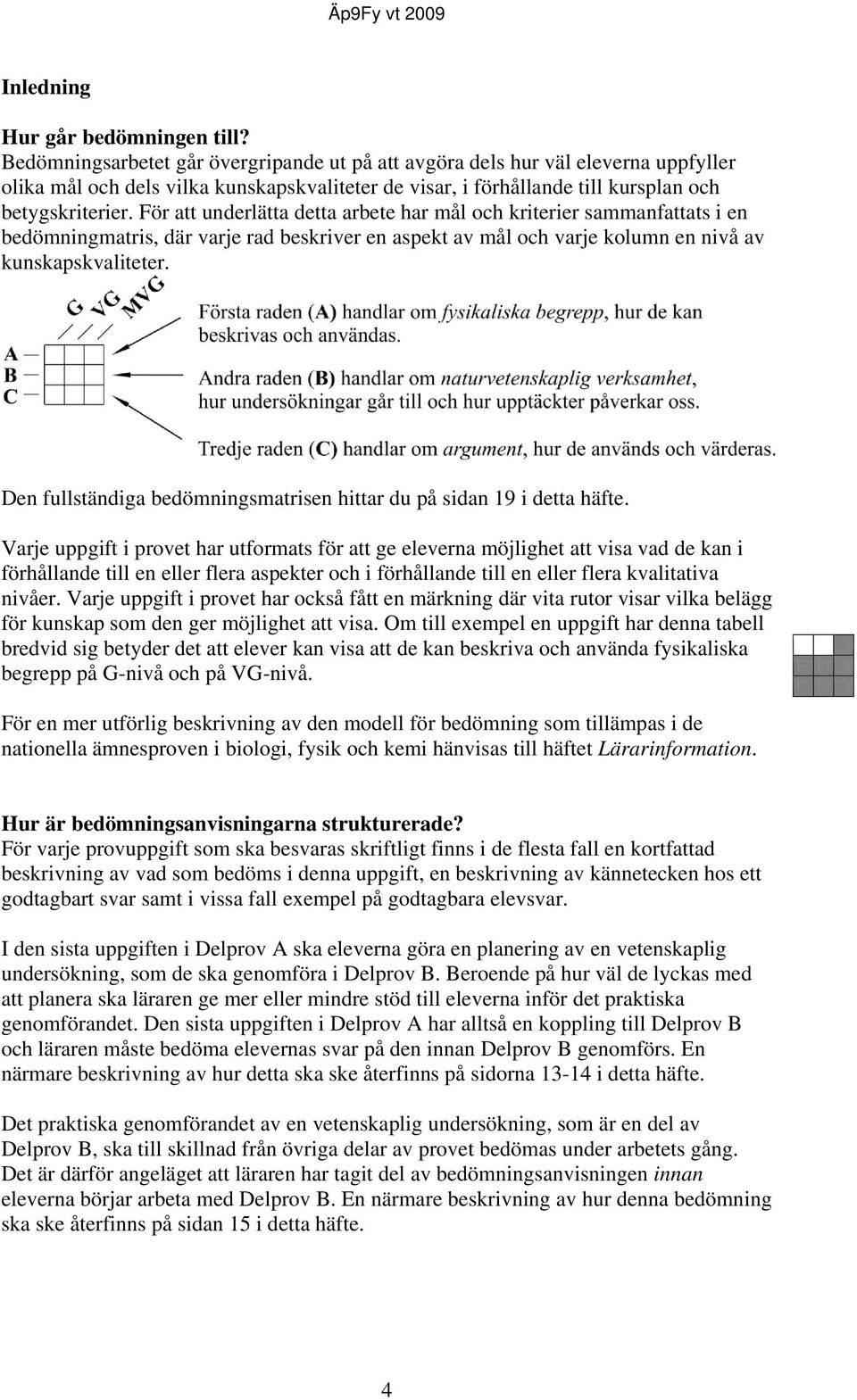 För att underlätta detta arbete har mål och kriterier sammanfattats i en bedömningmatris, där varje rad beskriver en aspekt av mål och varje kolumn en nivå av kunskapskvaliteter.