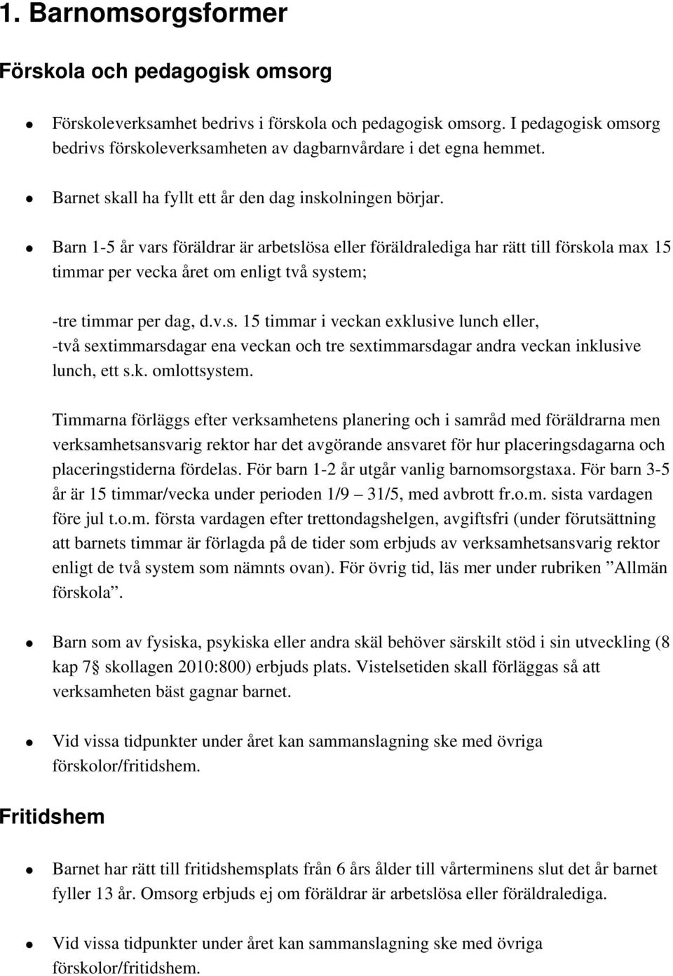 Barn 1-5 år vars föräldrar är arbetslösa eller föräldralediga har rätt till förskola max 15 timmar per vecka året om enligt två system; -tre timmar per dag, d.v.s. 15 timmar i veckan exklusive lunch eller, -två sextimmarsdagar ena veckan och tre sextimmarsdagar andra veckan inklusive lunch, ett s.