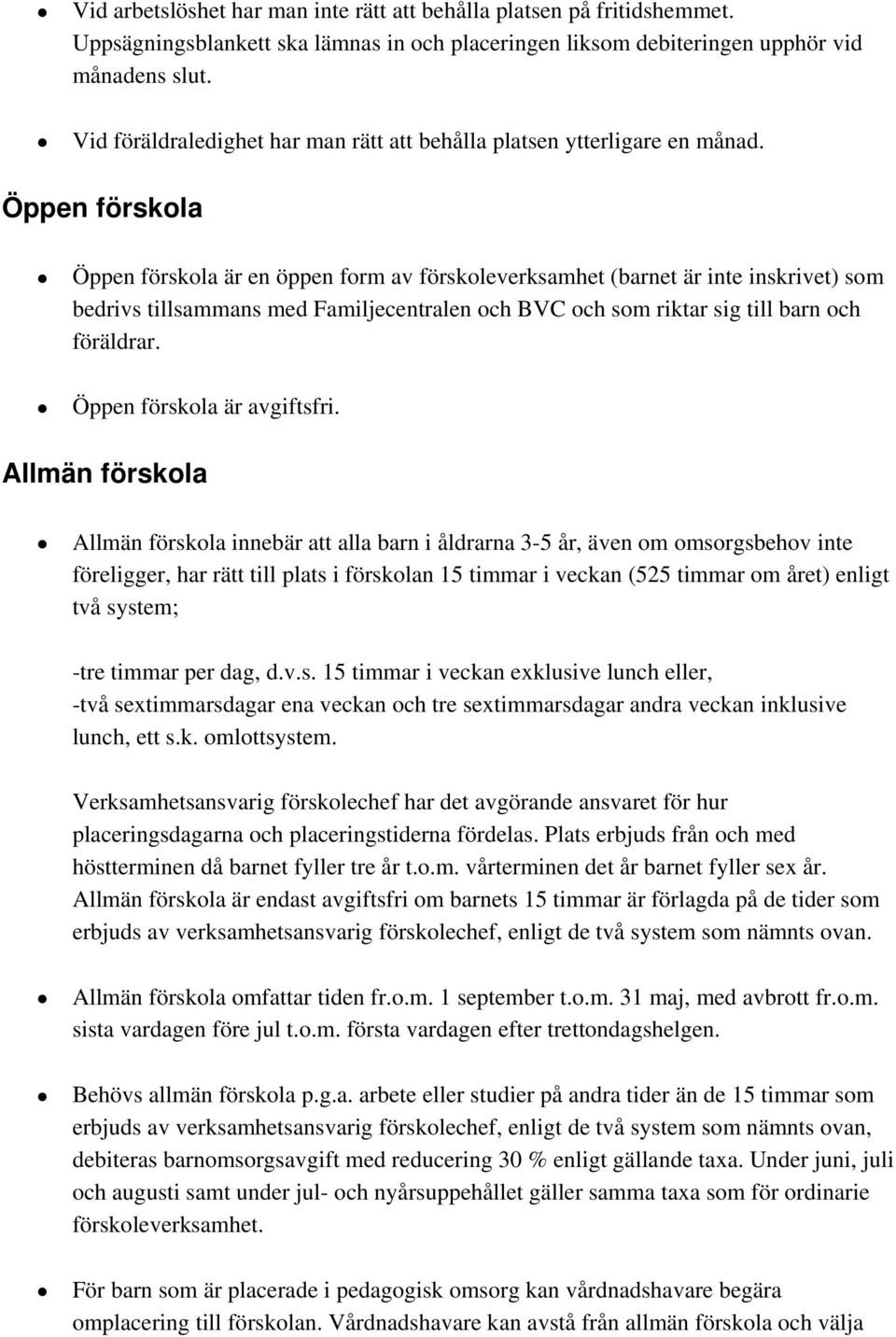 Öppen förskola Öppen förskola är en öppen form av förskoleverksamhet (barnet är inte inskrivet) som bedrivs tillsammans med Familjecentralen och BVC och som riktar sig till barn och föräldrar.