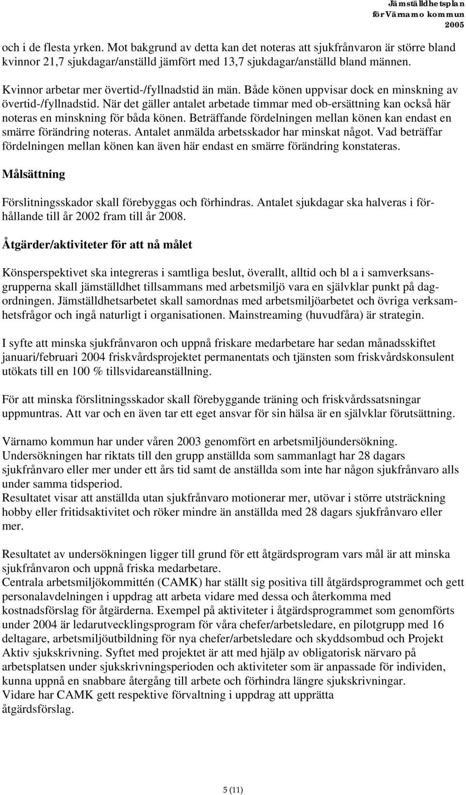 När det gäller antalet arbetade timmar med ob-ersättning kan också här noteras en minskning för båda könen. Beträffande fördelningen mellan könen kan endast en smärre förändring noteras.