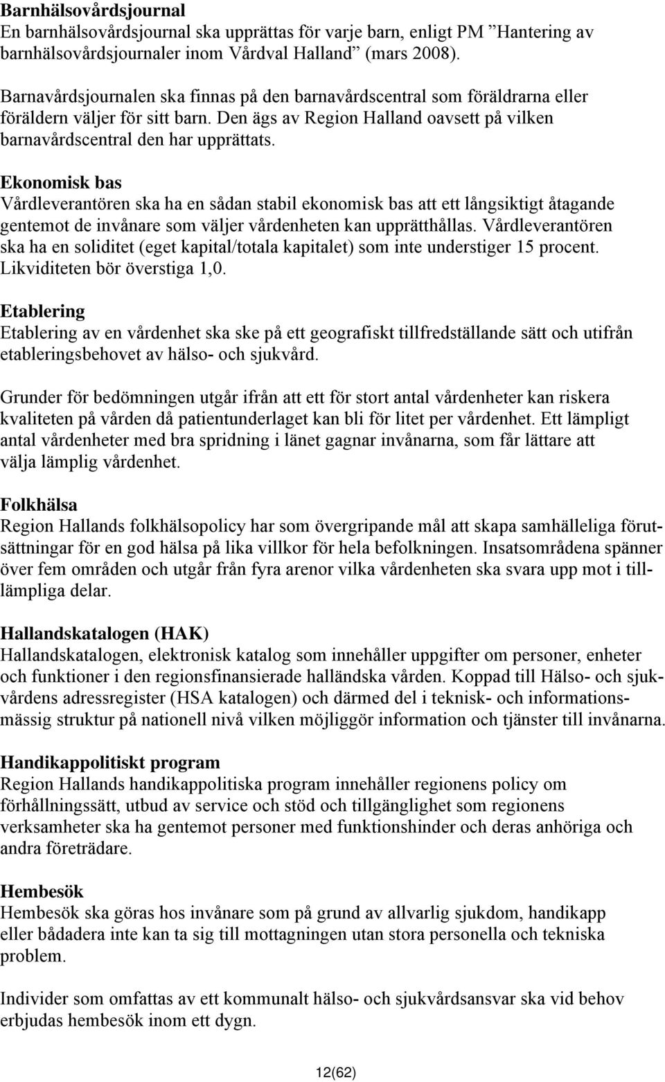 Ekonomisk bas Vårdleverantören ska ha en sådan stabil ekonomisk bas att ett långsiktigt åtagande gentemot de invånare som väljer vårdenheten kan upprätthållas.