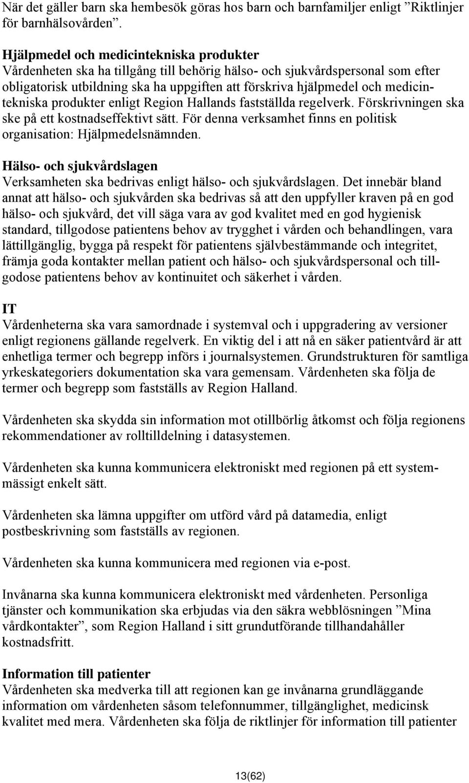 medicintekniska produkter enligt Region Hallands fastställda regelverk. Förskrivningen ska ske på ett kostnadseffektivt sätt. För denna verksamhet finns en politisk organisation: Hjälpmedelsnämnden.