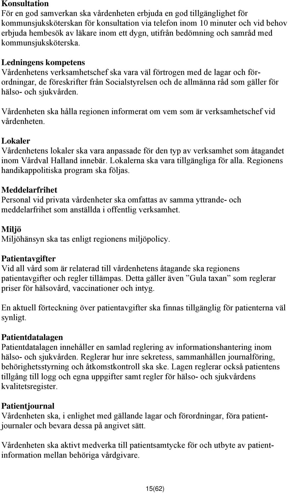 Ledningens kompetens Vårdenhetens verksamhetschef ska vara väl förtrogen med de lagar och förordningar, de föreskrifter från Socialstyrelsen och de allmänna råd som gäller för hälso- och sjukvården.