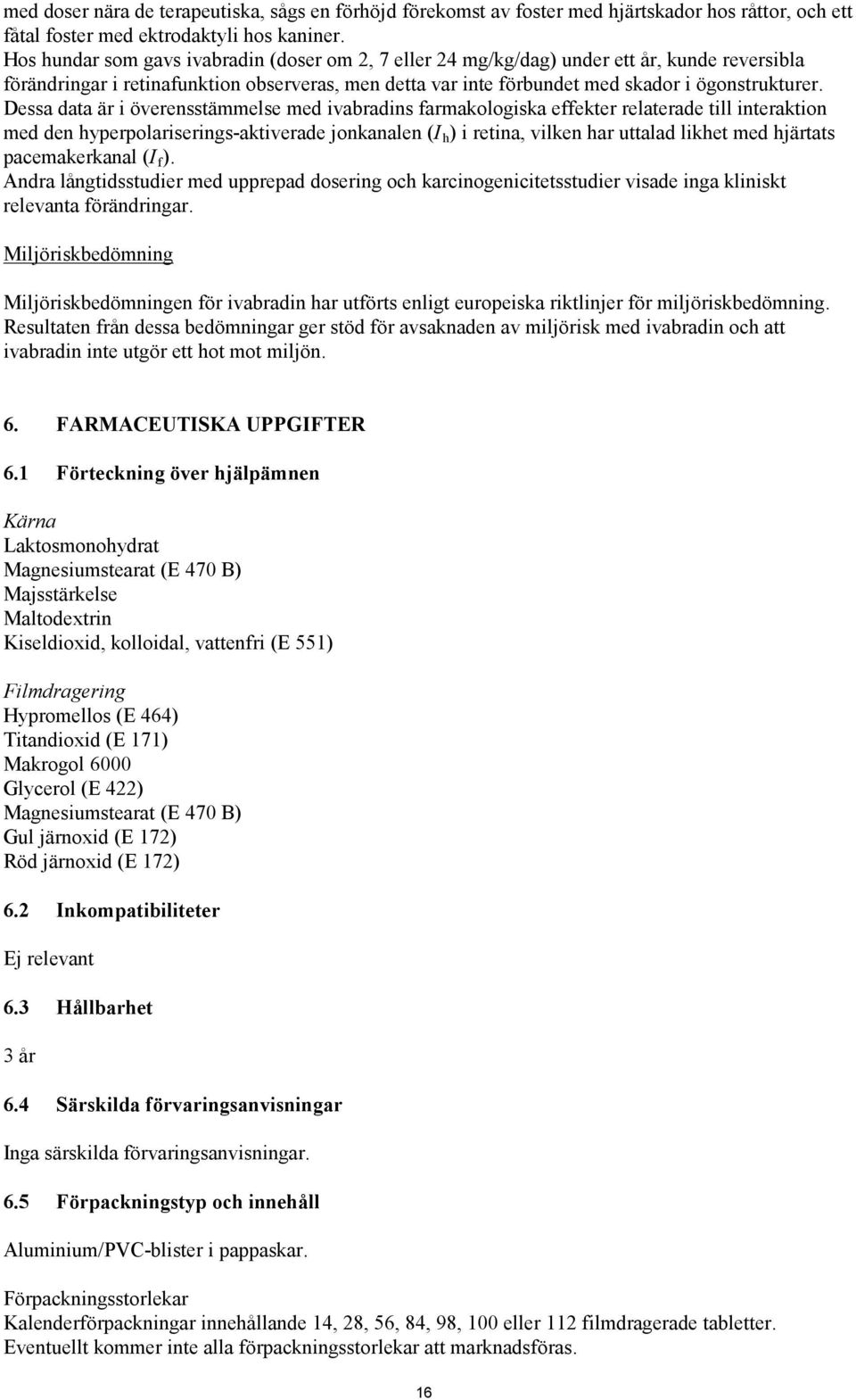 Dessa data är i överensstämmelse med ivabradins farmakologiska effekter relaterade till interaktion med den hyperpolariserings-aktiverade jonkanalen (I h ) i retina, vilken har uttalad likhet med