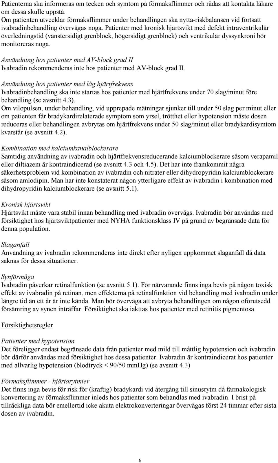 Patienter med kronisk hjärtsvikt med defekt intraventrikulär överledningstid (vänstersidigt grenblock, högersidigt grenblock) och ventrikulär dyssynkroni bör monitoreras noga.