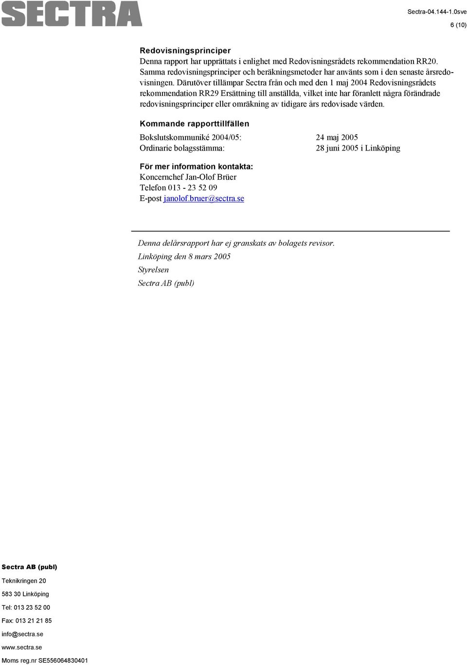 Därutöver tillämpar Sectra från och med den 1 maj 2004 Redovisningsrådets rekommendation RR29 Ersättning till anställda, vilket inte har föranlett några förändrade redovisningsprinciper eller