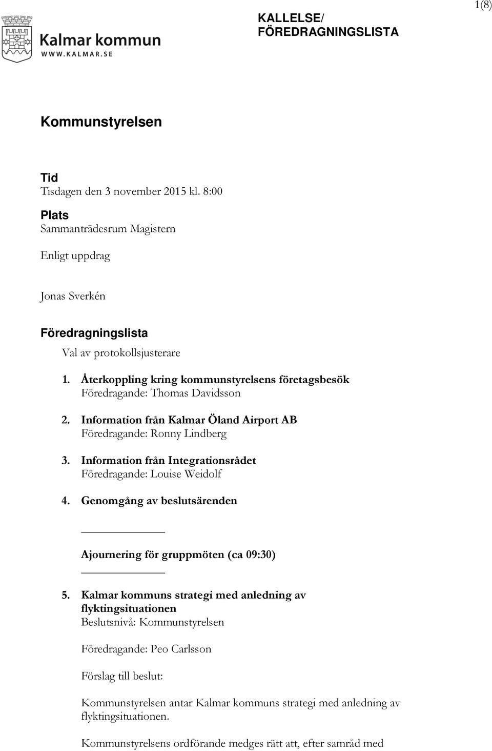 Information från Integrationsrådet Föredragande: Louise Weidolf 4. Genomgång av beslutsärenden Ajournering för gruppmöten (ca 09:30) 5.