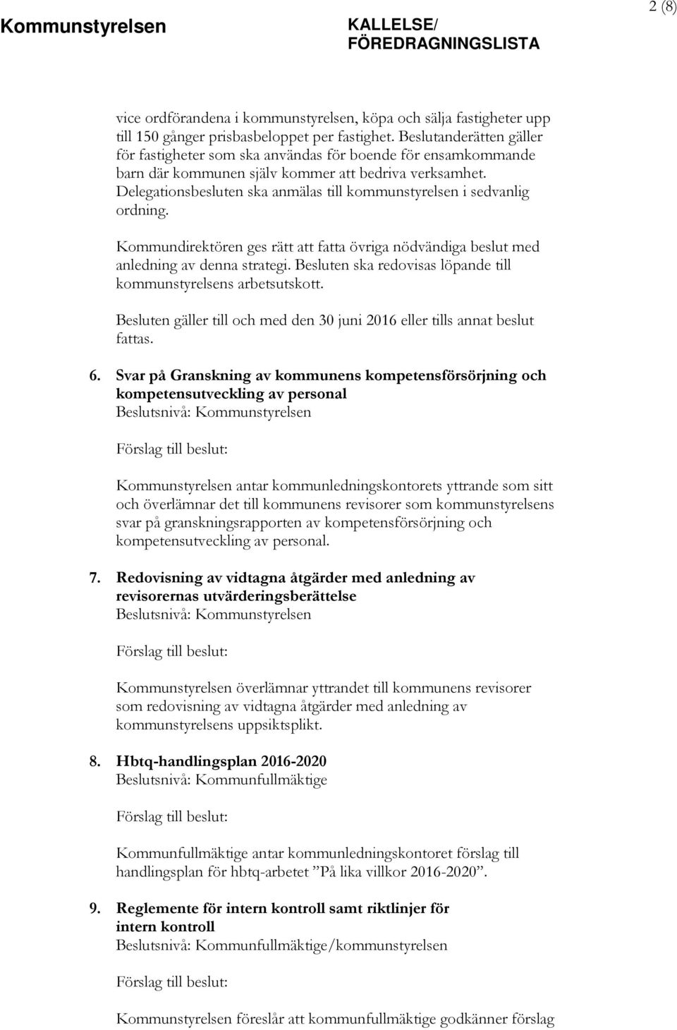 Delegationsbesluten ska anmälas till kommunstyrelsen i sedvanlig ordning. Kommundirektören ges rätt att fatta övriga nödvändiga beslut med anledning av denna strategi.