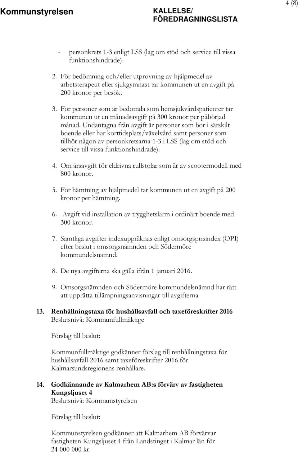 För personer som är bedömda som hemsjukvårdspatienter tar kommunen ut en månadsavgift på 300 kronor per påbörjad månad.