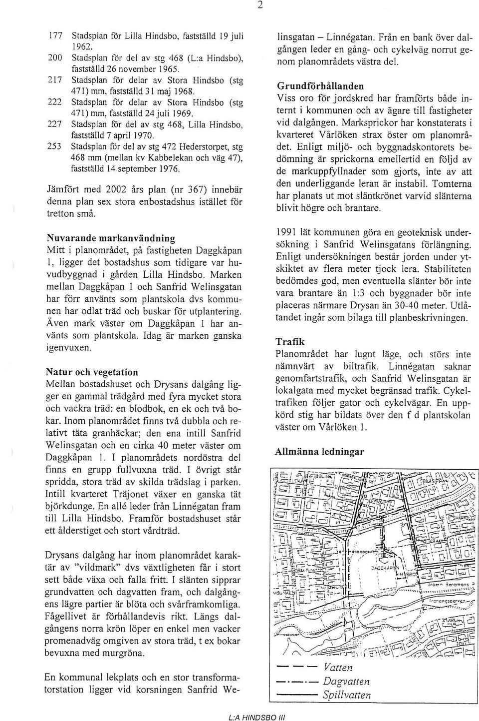 227 Stadsplan för del av stg 468, Lilla Hindsb, fastställd 7 april 1970. 253 Stadsplan Ilir del av stg 472 Hederstrpet, stg 468 mm (mellan kv Kabbelekan ch väg 47), fastställd 14 september 1976.