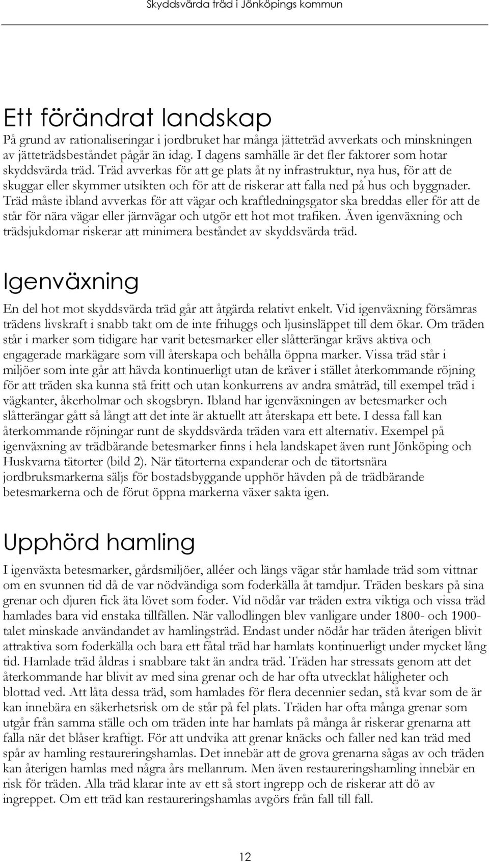 Träd avverkas för att ge plats åt ny infrastruktur, nya hus, för att de skuggar eller skymmer utsikten och för att de riskerar att falla ned på hus och byggnader.