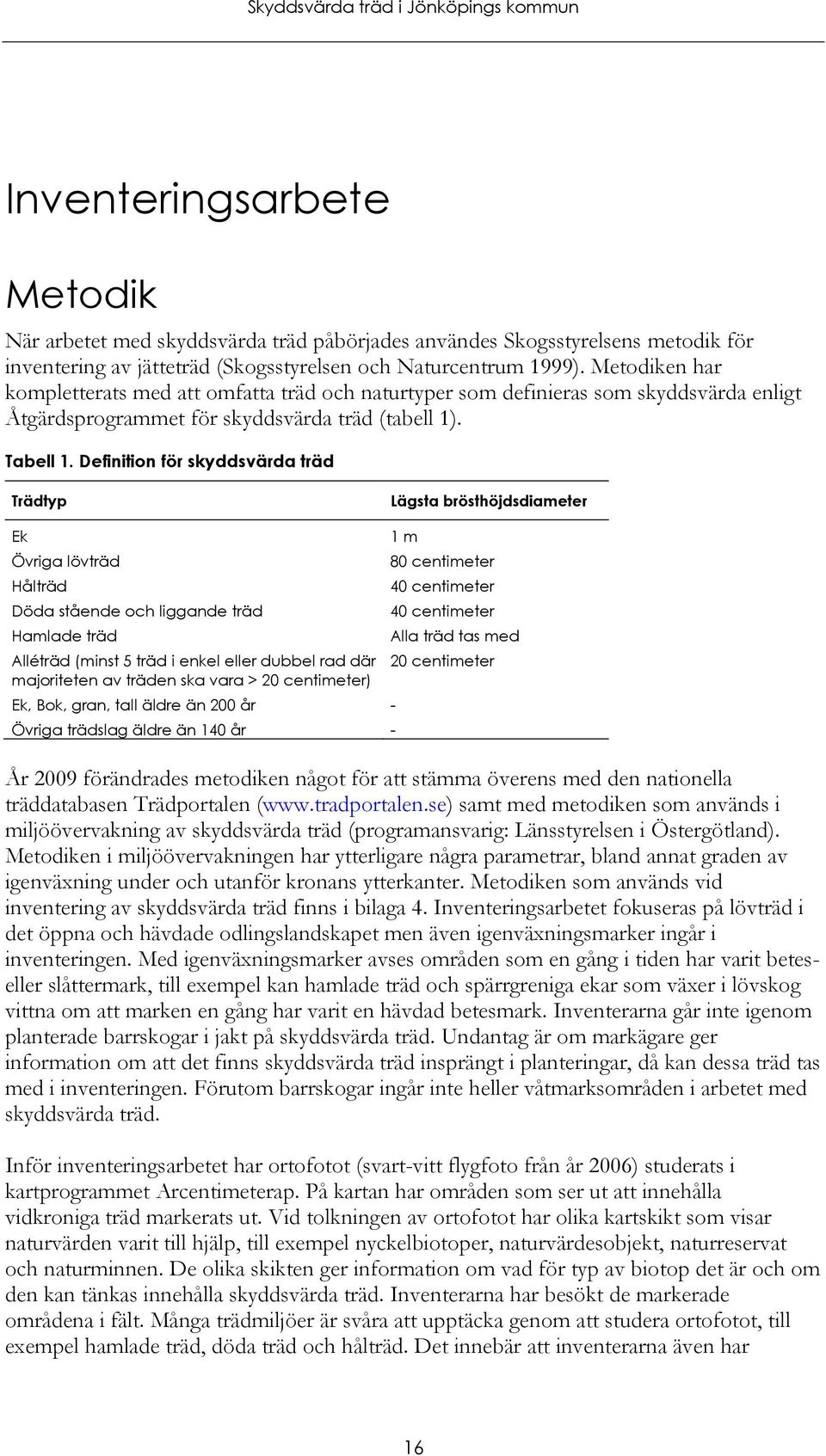 Definition för skyddsvärda träd Trädtyp Lägsta brösthöjdsdiameter Ek Övriga lövträd Hålträd Döda stående och liggande träd Hamlade träd Alléträd (minst 5 träd i enkel eller dubbel rad där majoriteten