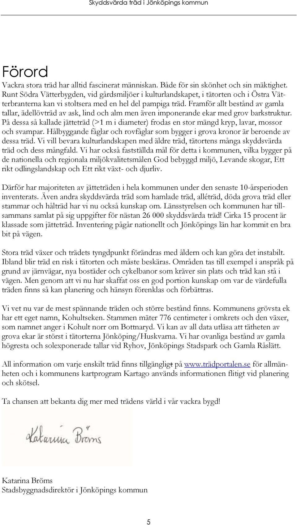 Framför allt bestånd av gamla tallar, ädellövträd av ask, lind och alm men även imponerande ekar med grov barkstruktur.