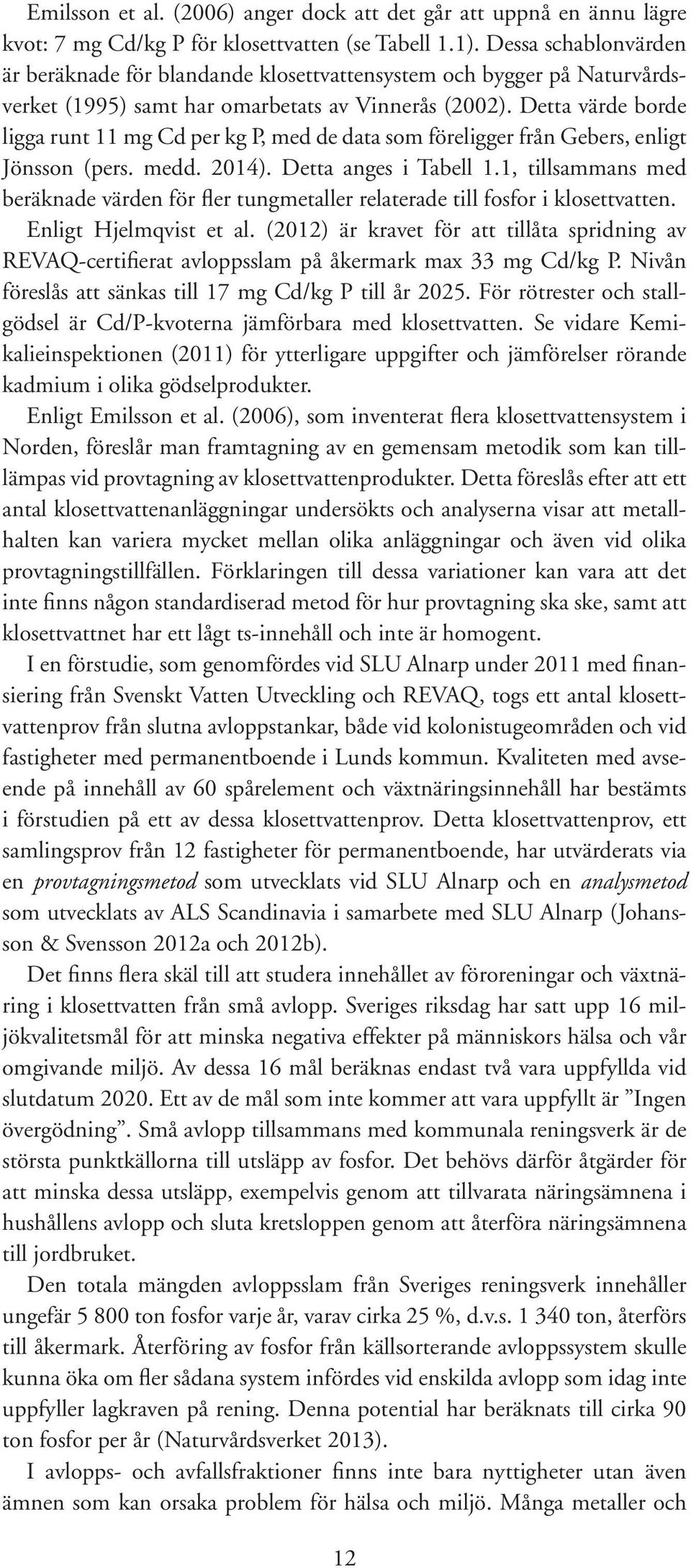 Detta värde borde ligga runt 11 mg Cd per kg P, med de data som föreligger från Gebers, enligt Jönsson (pers. medd. 2014). Detta anges i Tabell 1.