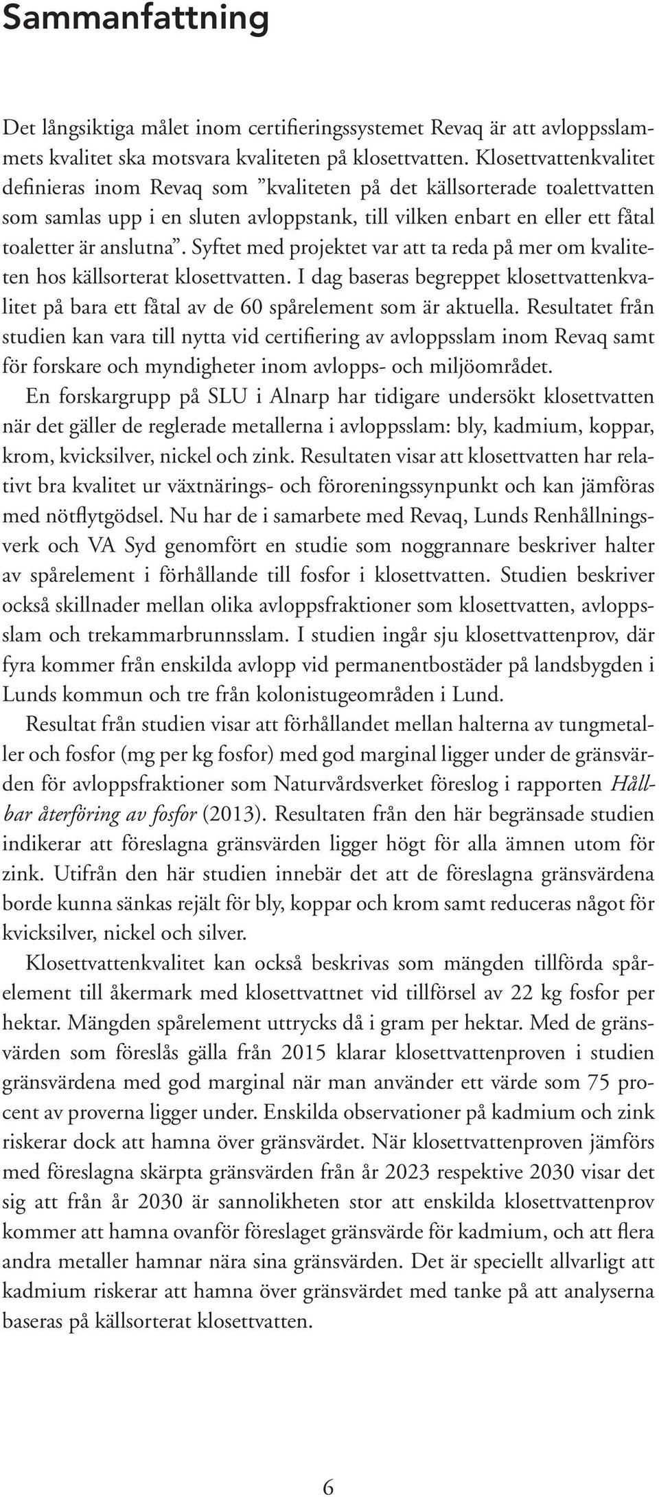 Syftet med projektet var att ta reda på mer om kvaliteten hos källsorterat klosettvatten. I dag baseras begreppet klosettvattenkvalitet på bara ett fåtal av de 60 spårelement som är aktuella.