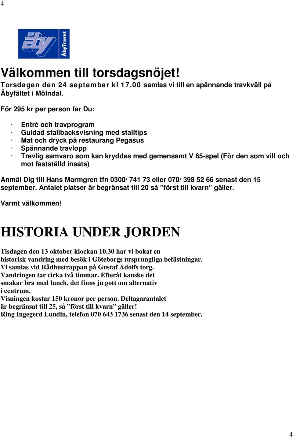 65-spel (För den som vill och mot fastställd insats) Anmäl Dig till Hans Marmgren tfn 0300/ 741 73 eller 070/ 398 52 66 senast den 15 september.