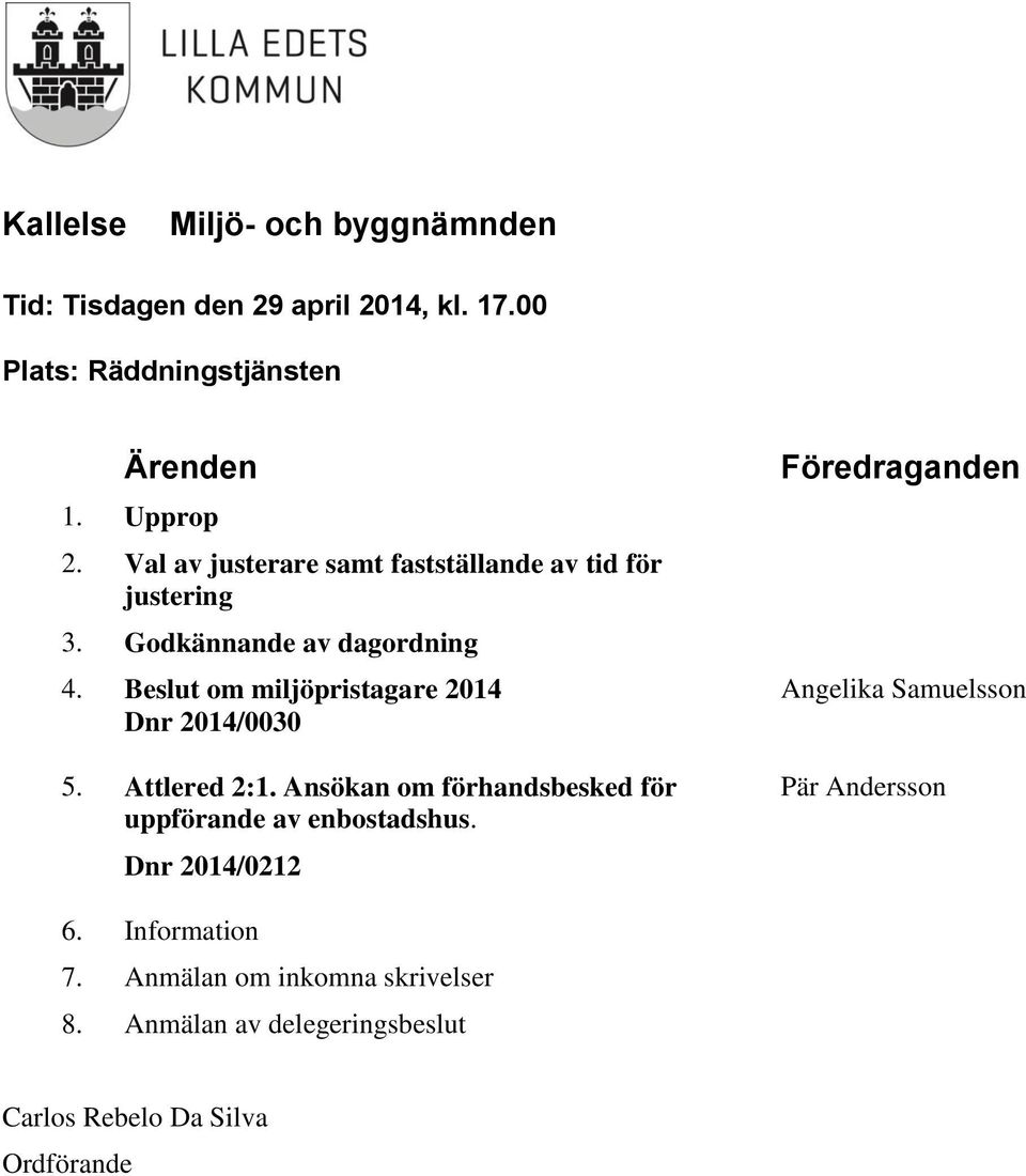 Beslut om miljöpristagare 2014 Dnr 2014/0030 5. Attlered 2:1. Ansökan om förhandsbesked för uppförande av enbostadshus.