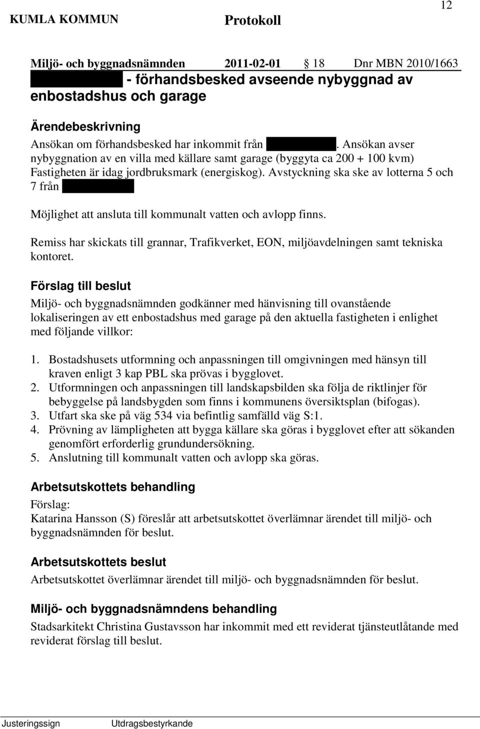 Möjlighet att ansluta till kommunalt vatten och avlopp finns. Remiss har skickats till grannar, Trafikverket, EON, miljöavdelningen samt tekniska kontoret.