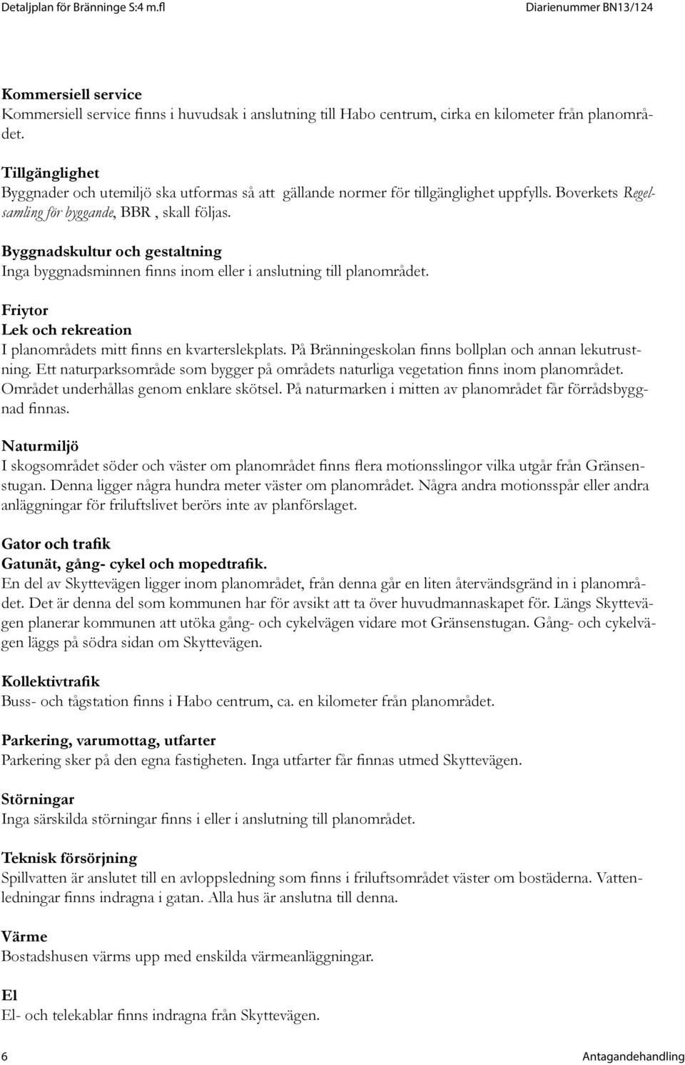 Byggnadskultur och gestaltning Inga byggnadsminnen finns inom eller i anslutning till planområdet. Friytor Lek och rekreation I planområdets mitt finns en kvarterslekplats.