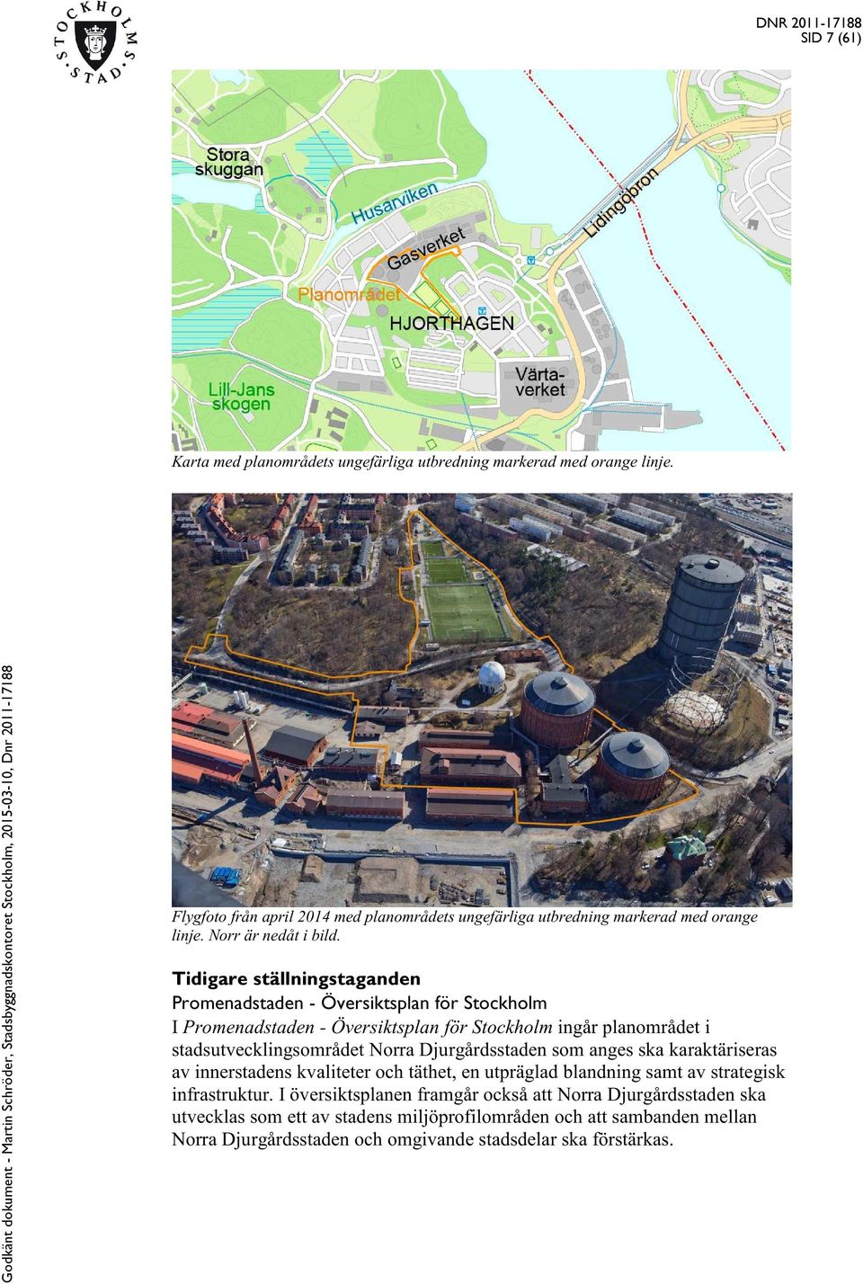 Tidigare ställningstaganden Promenadstaden - Översiktsplan för Stockholm I Promenadstaden - Översiktsplan för Stockholm ingår planområdet i stadsutvecklingsområdet Norra