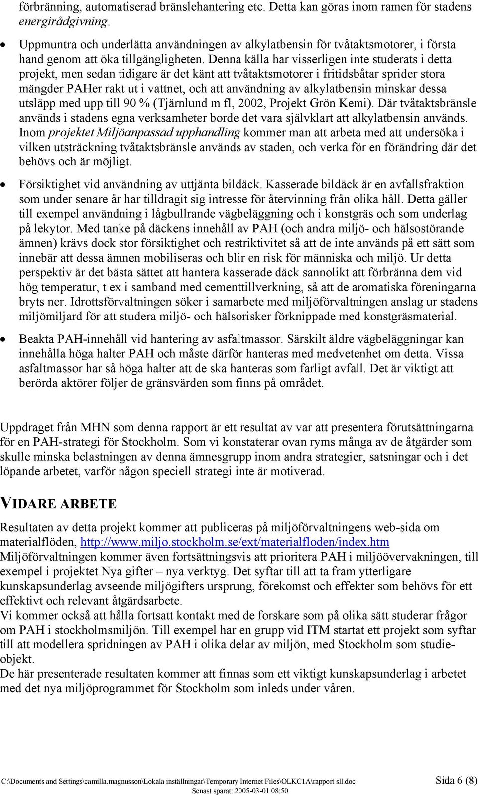 Denna källa har visserligen inte studerats i detta projekt, men sedan tidigare är det känt att tvåtaktsmotorer i fritidsbåtar sprider stora mängder PAHer rakt ut i vattnet, och att användning av