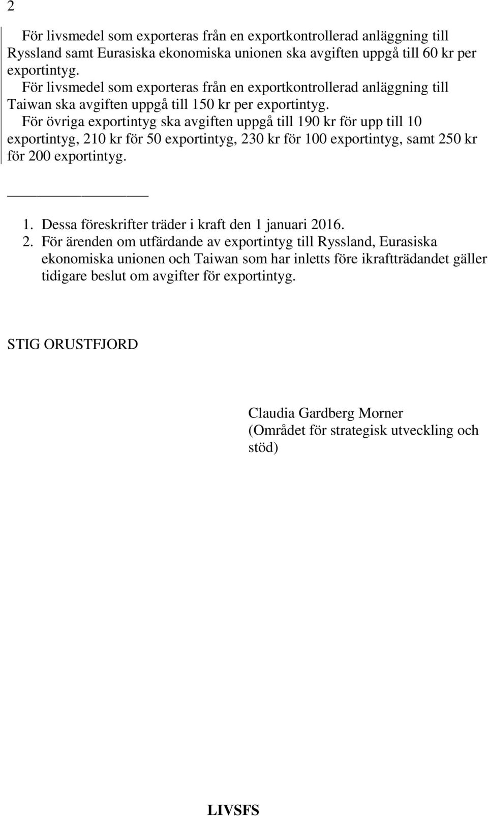 För övriga exportintyg ska avgiften uppgå till 190 kr för upp till 10 exportintyg, 210 kr för 50 exportintyg, 230 kr för 100 exportintyg, samt 250 kr för 200 exportintyg. 1. Dessa föreskrifter träder i kraft den 1 januari 2016.