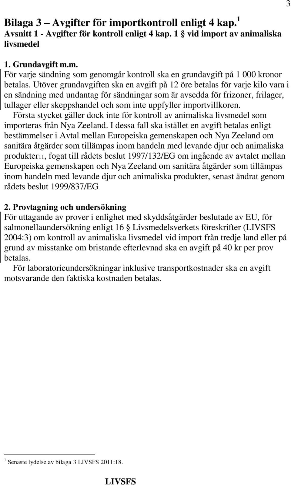 uppfyller importvillkoren. Första stycket gäller dock inte för kontroll av animaliska livsmedel som importeras från Nya Zeeland.