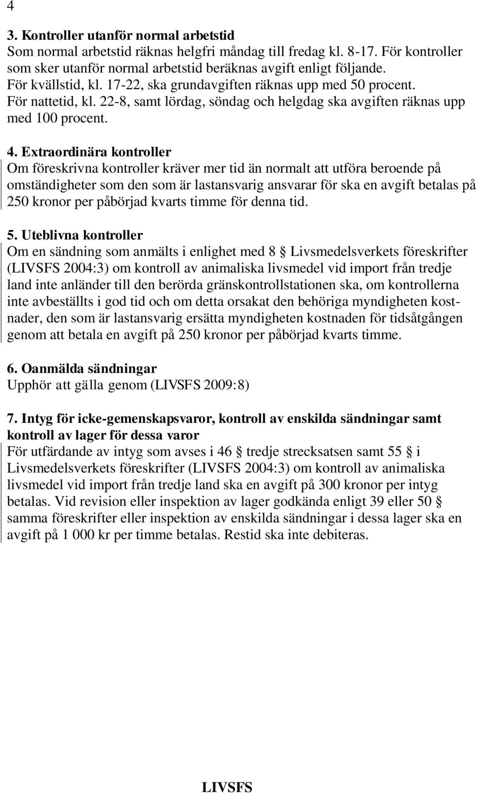 Extraordinära kontroller Om föreskrivna kontroller kräver mer tid än normalt att utföra beroende på omständigheter som den som är lastansvarig ansvarar för ska en avgift betalas på 250 kronor per