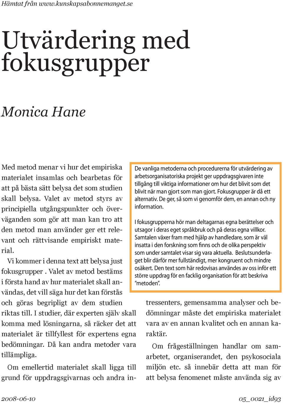 Valet av metod styrs av principiella utgångspunkter och överväganden som gör att man kan tro att den metod man använder ger ett relevant och rättvisande empiriskt material.