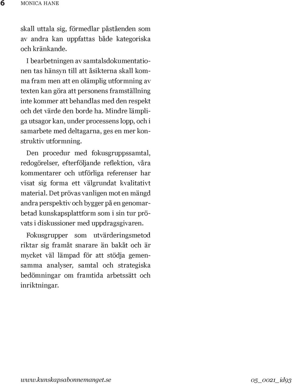 den respekt och det värde den borde ha. Mindre lämpliga utsagor kan, under processens lopp, och i samarbete med deltagarna, ges en mer konstruktiv utformning.