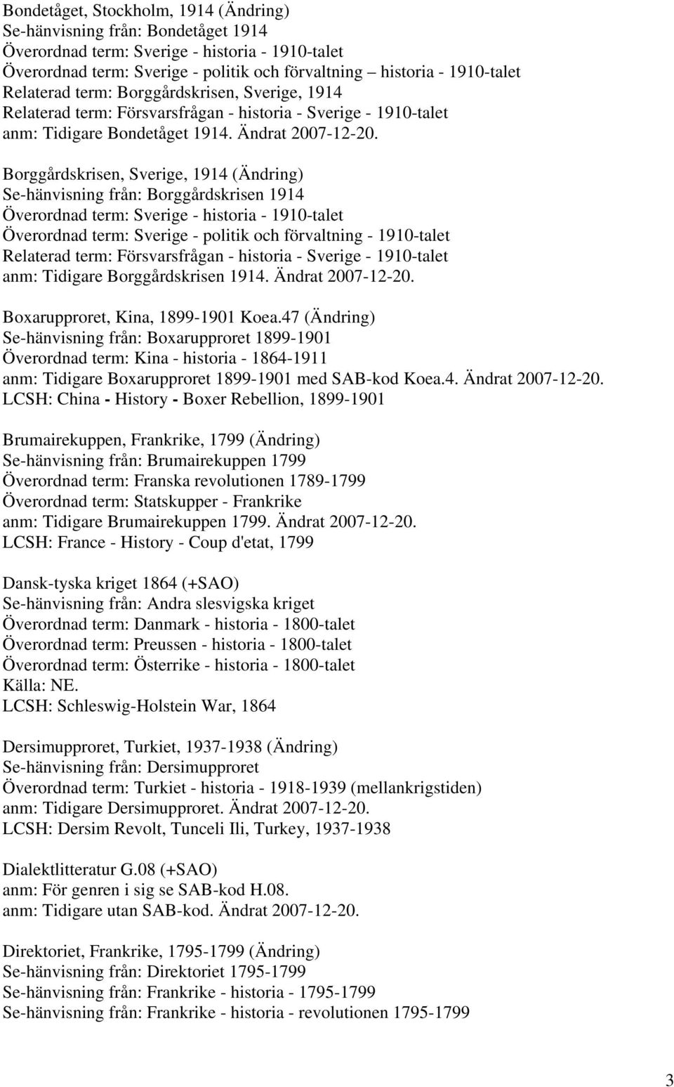 Borggårdskrisen, Sverige, 1914 (Ändring) Se-hänvisning från: Borggårdskrisen 1914 Överordnad term: Sverige - historia - 1910-talet Överordnad term: Sverige - politik och förvaltning - 1910-talet