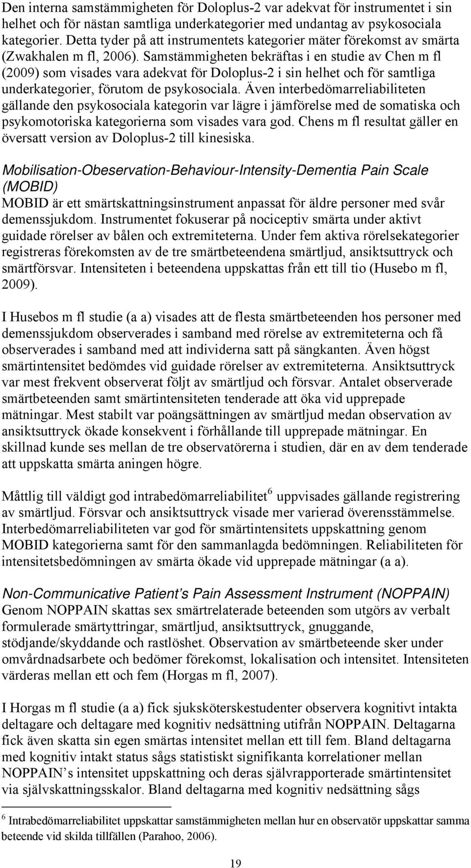 Samstämmigheten bekräftas i en studie av Chen m fl (2009) som visades vara adekvat för Doloplus-2 i sin helhet och för samtliga underkategorier, förutom de psykosociala.