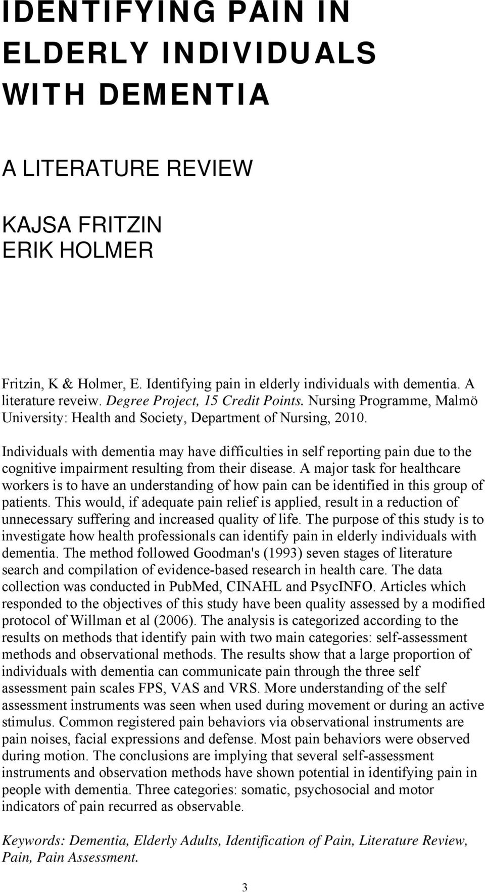 Individuals with dementia may have difficulties in self reporting pain due to the cognitive impairment resulting from their disease.