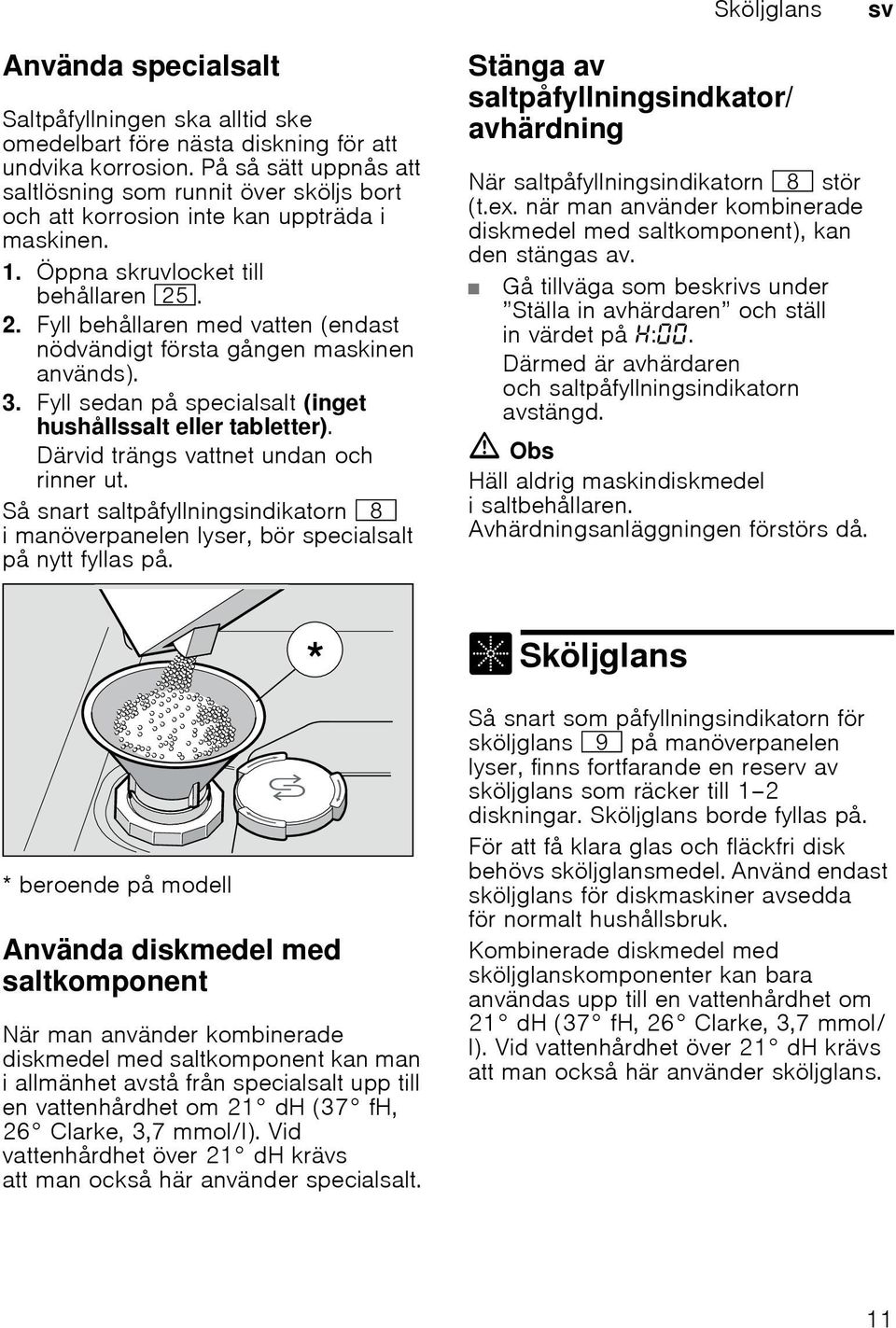 Fyll behållaren med vatten (endast nödvändigt första gången maskinen används). 3. Fyll sedan på specialsalt (inget hushållssalt eller tabletter). Därvid trängs vattnet undan och rinner ut.