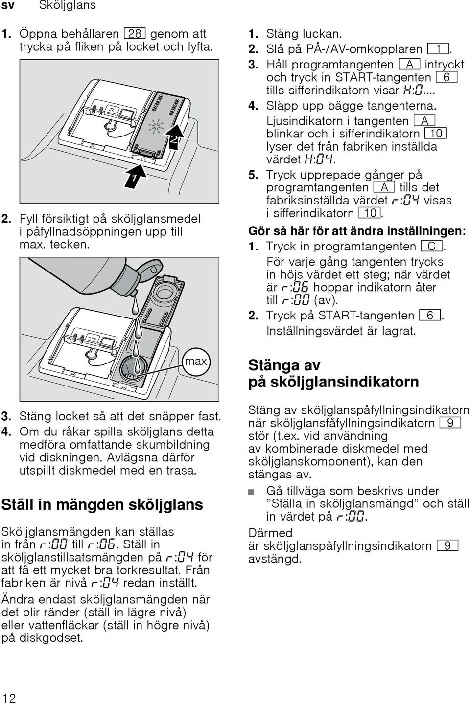 Ställ in mängden sköljglans Sköljglansmängden kan ställas in från : till :. Ställ in sköljglanstillsatsmängden på : för att få ett mycket bra torkresultat. Från fabriken är nivå : redan inställt.