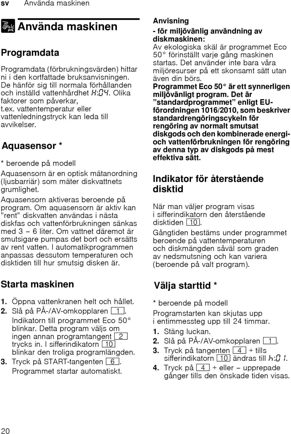 AquasensorAquasensor * * beroende på modell Aquasensorn är en optisk mätanordning (ljusbarriär) som mäter diskvattnets grumlighet. Aquasensorn aktiveras beroende på program.