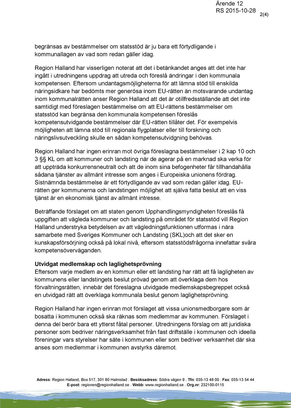 Eftersom undantagsmöjligheterna för att lämna stöd till enskilda näringsidkare har bedömts mer generösa inom EU-rätten än motsvarande undantag inom kommunalrätten anser Region Halland att det är