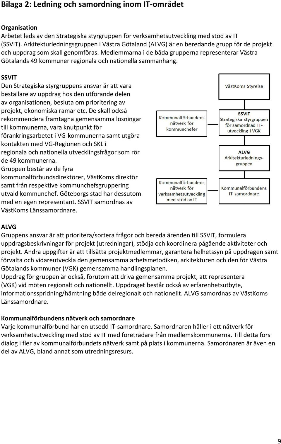 Medlemmarna i de båda grupperna representerar Västra Götalands 49 kommuner regionala och nationella sammanhang.