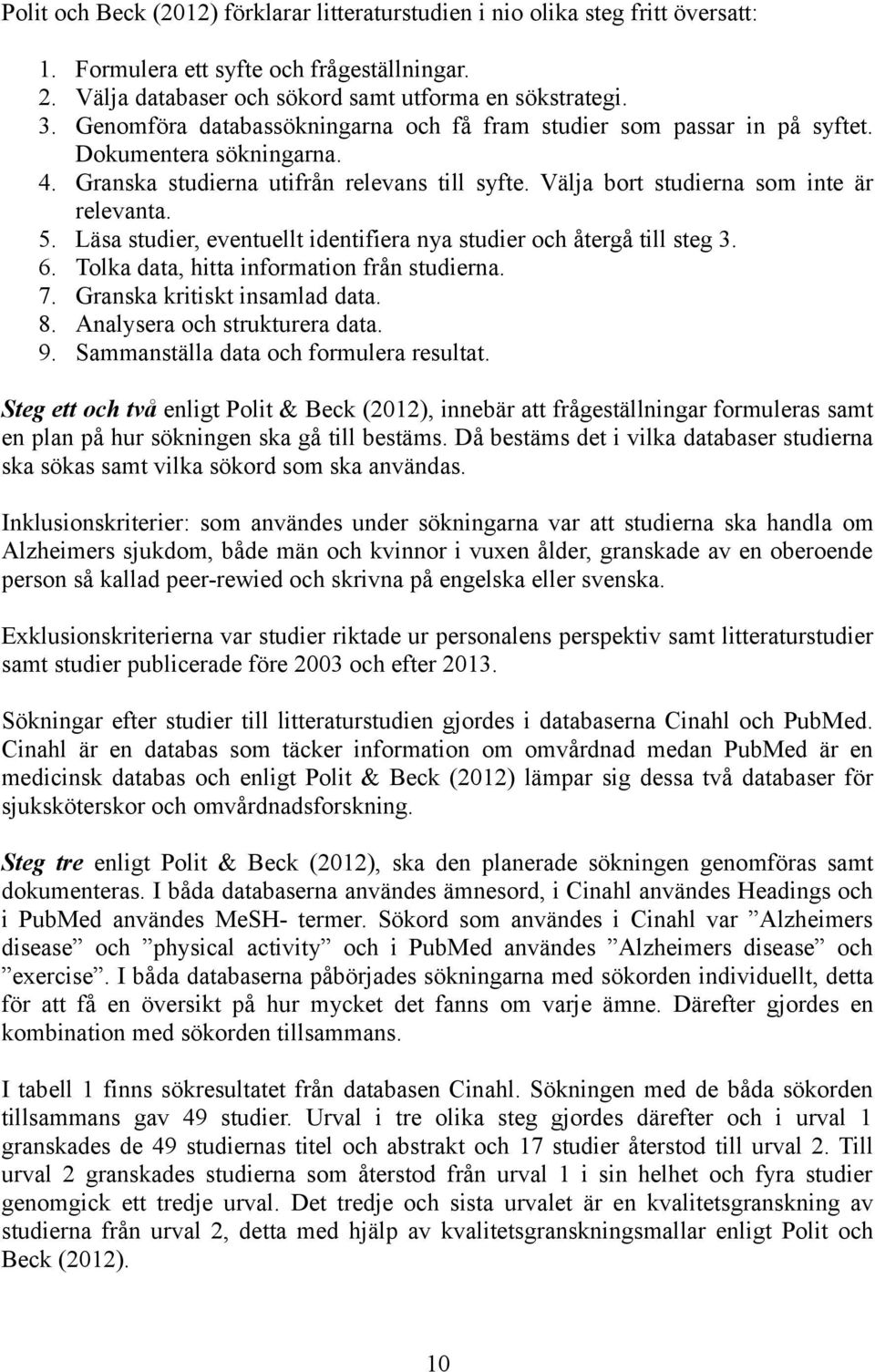 Läsa studier, eventuellt identifiera nya studier och återgå till steg 3. 6. Tolka data, hitta information från studierna. 7. Granska kritiskt insamlad data. 8. Analysera och strukturera data. 9.