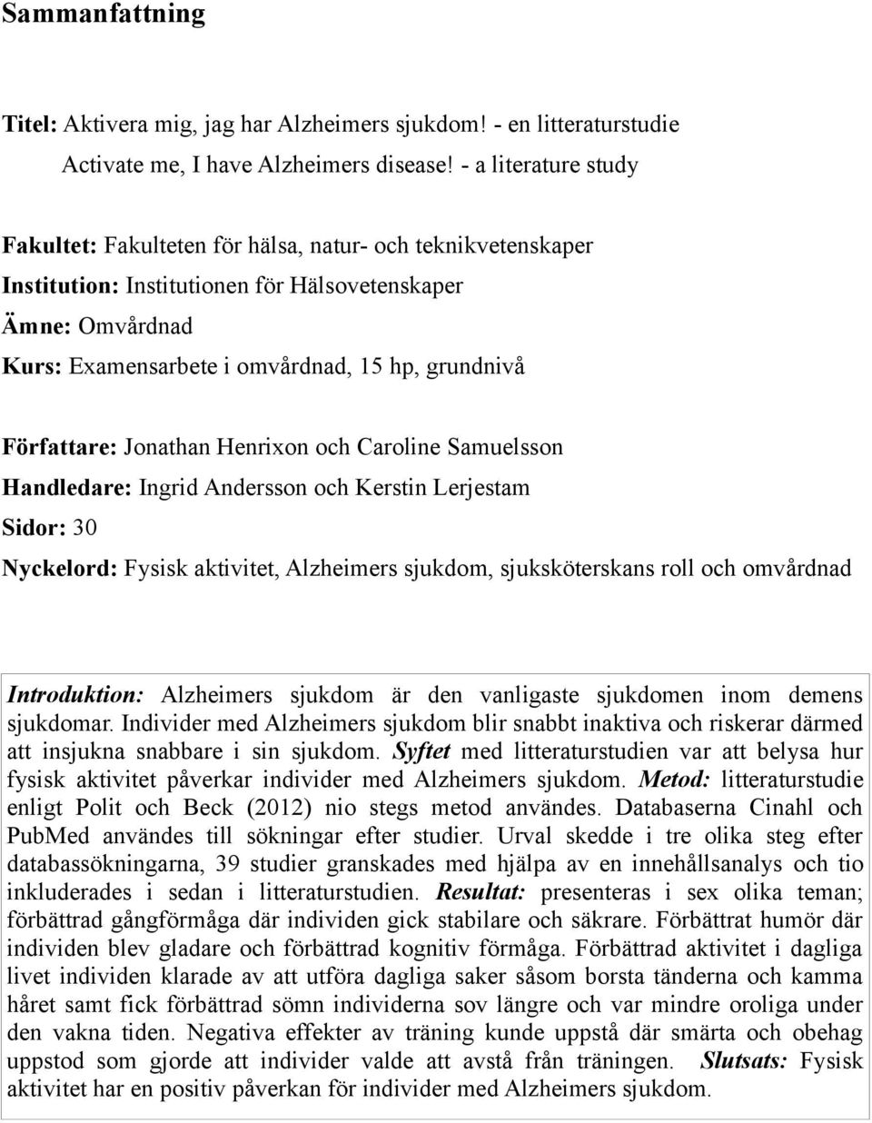 Författare: Jonathan Henrixon och Caroline Samuelsson Handledare: Ingrid Andersson och Kerstin Lerjestam Sidor: 30 Nyckelord: Fysisk aktivitet, Alzheimers sjukdom, sjuksköterskans roll och omvårdnad