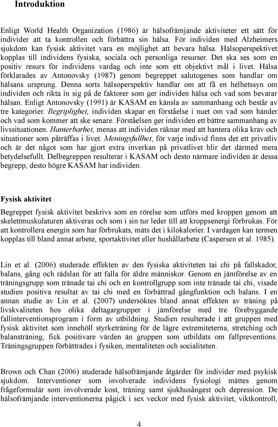 Det ska ses som en positiv resurs för individens vardag och inte som ett objektivt mål i livet. Hälsa förklarades av Antonovsky (1987) genom begreppet salutogenes som handlar om hälsans ursprung.
