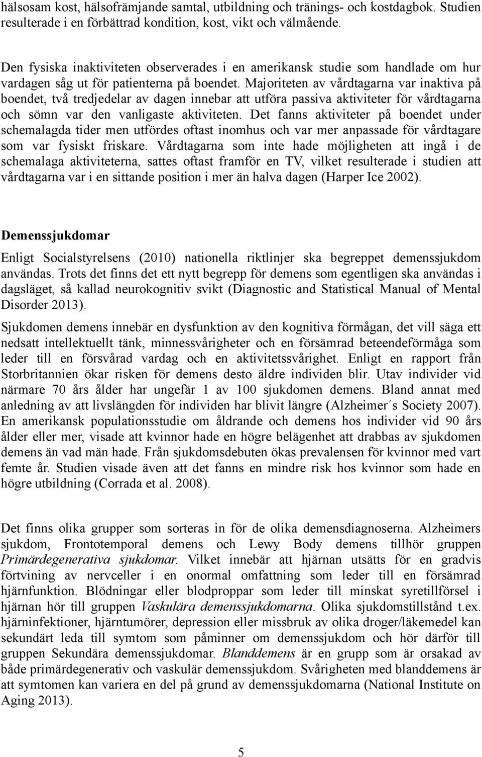 Majoriteten av vårdtagarna var inaktiva på boendet, två tredjedelar av dagen innebar att utföra passiva aktiviteter för vårdtagarna och sömn var den vanligaste aktiviteten.