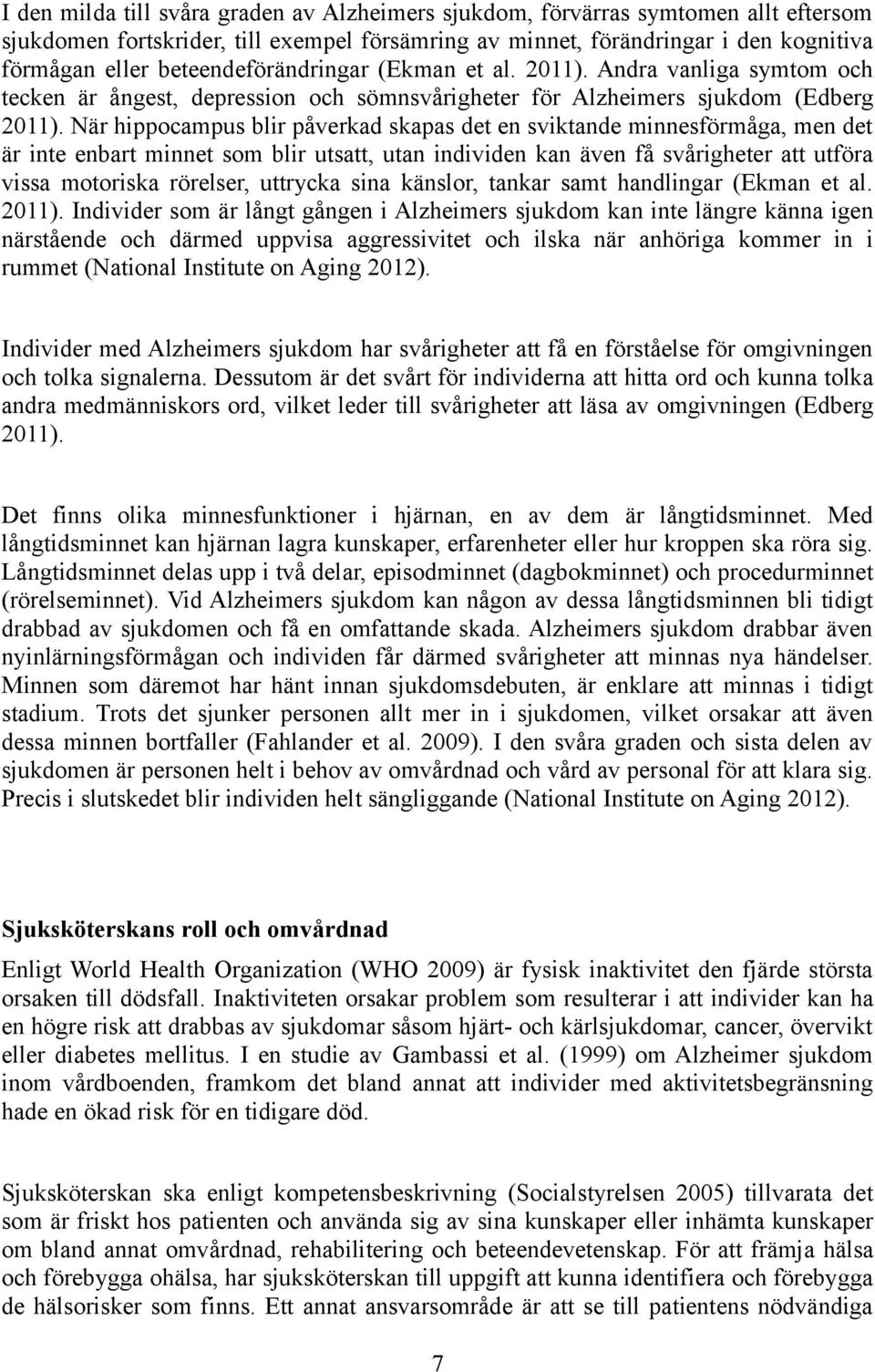 När hippocampus blir påverkad skapas det en sviktande minnesförmåga, men det är inte enbart minnet som blir utsatt, utan individen kan även få svårigheter att utföra vissa motoriska rörelser,