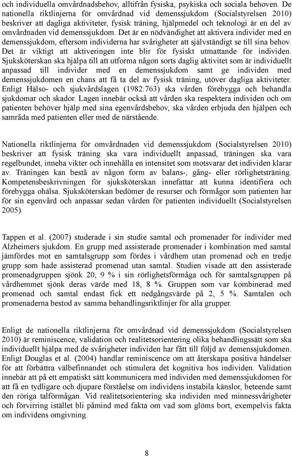 demenssjukdom. Det är en nödvändighet att aktivera individer med en demenssjukdom, eftersom individerna har svårigheter att självständigt se till sina behov.