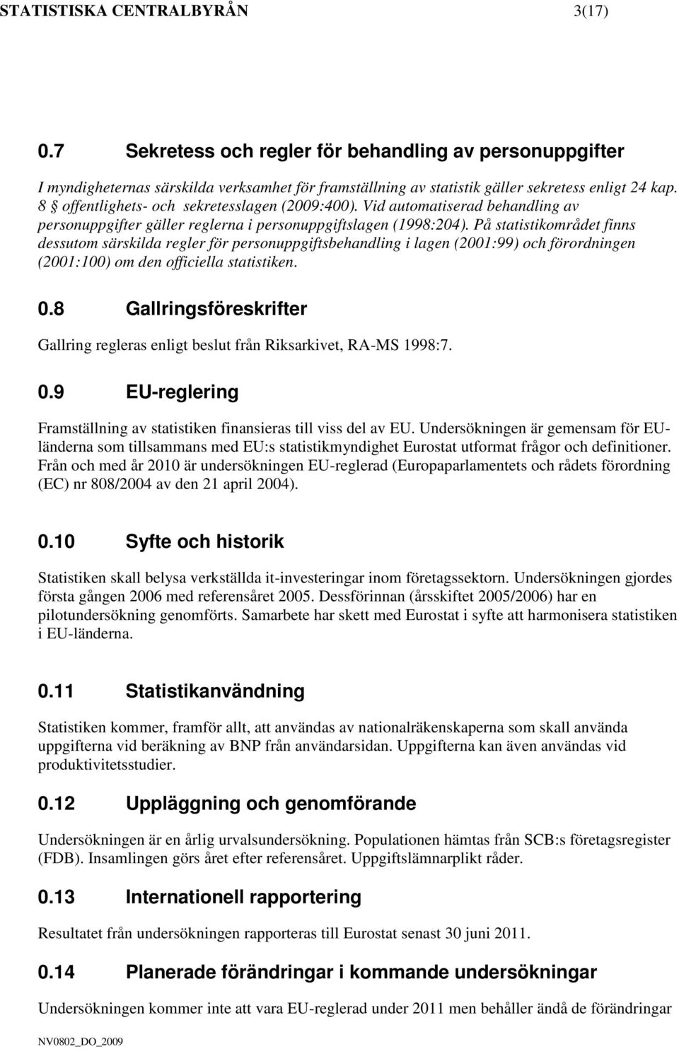 På statistikområdet finns dessutom särskilda regler för personuppgiftsbehandling i lagen (2001:99) och förordningen (2001:100) om den officiella statistiken. 0.