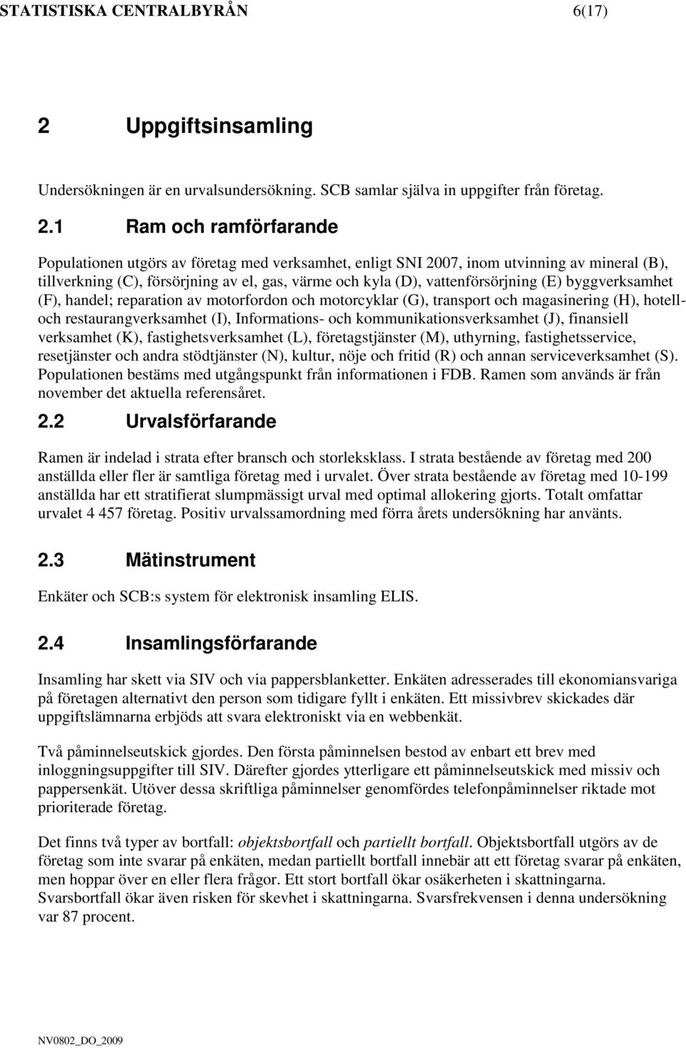 1 Ram och ramförfarande Populationen utgörs av företag med verksamhet, enligt SNI 2007, inom utvinning av mineral (B), tillverkning (C), försörjning av el, gas, värme och kyla (D), vattenförsörjning