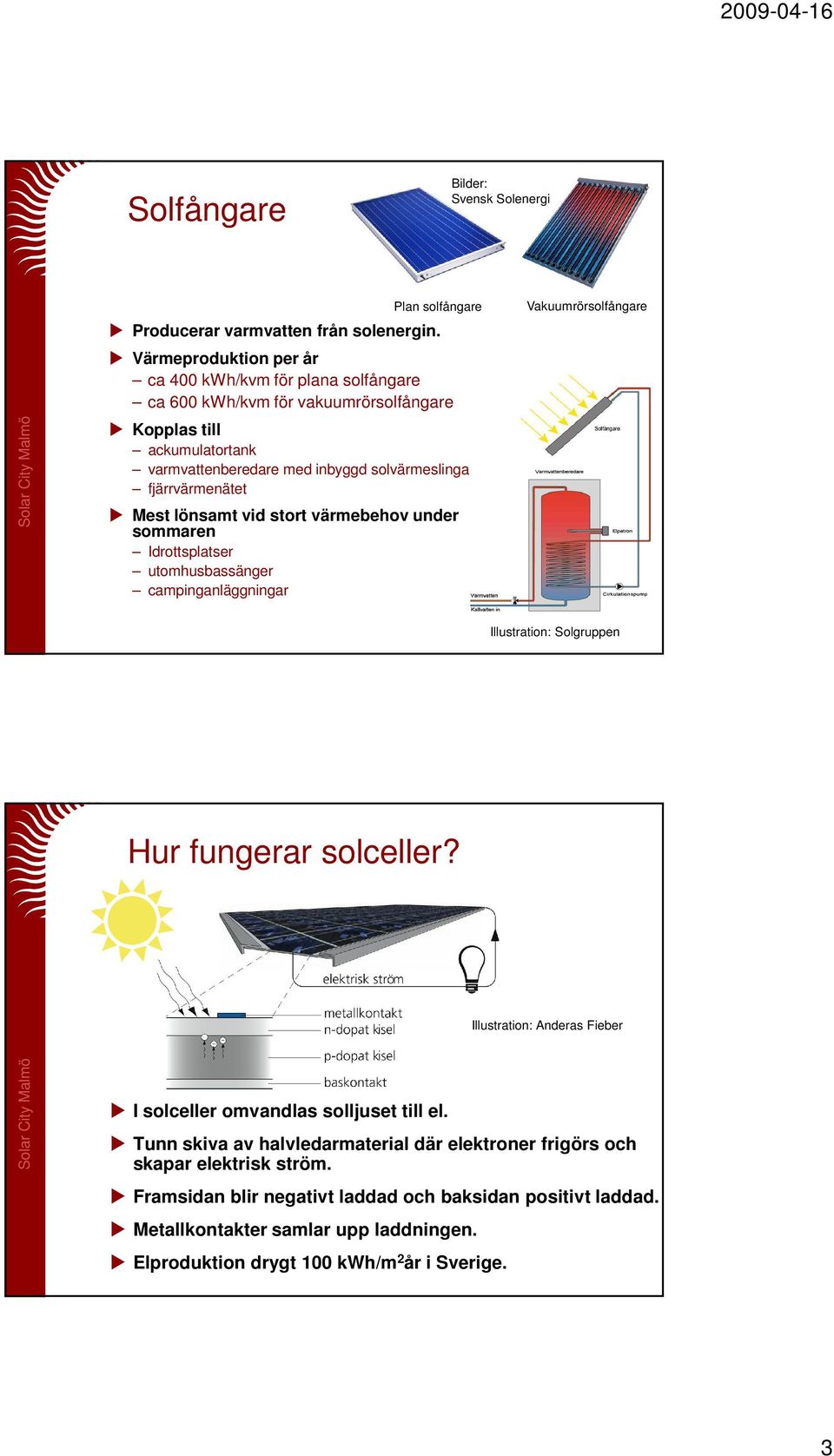 fjärrvärmenätet Mest lönsamt vid stort värmebehov under sommaren Idrottsplatser utomhusbassänger campinganläggningar Vakuumrörsolfångare Illustration: Solgruppen Hur fungerar solceller?