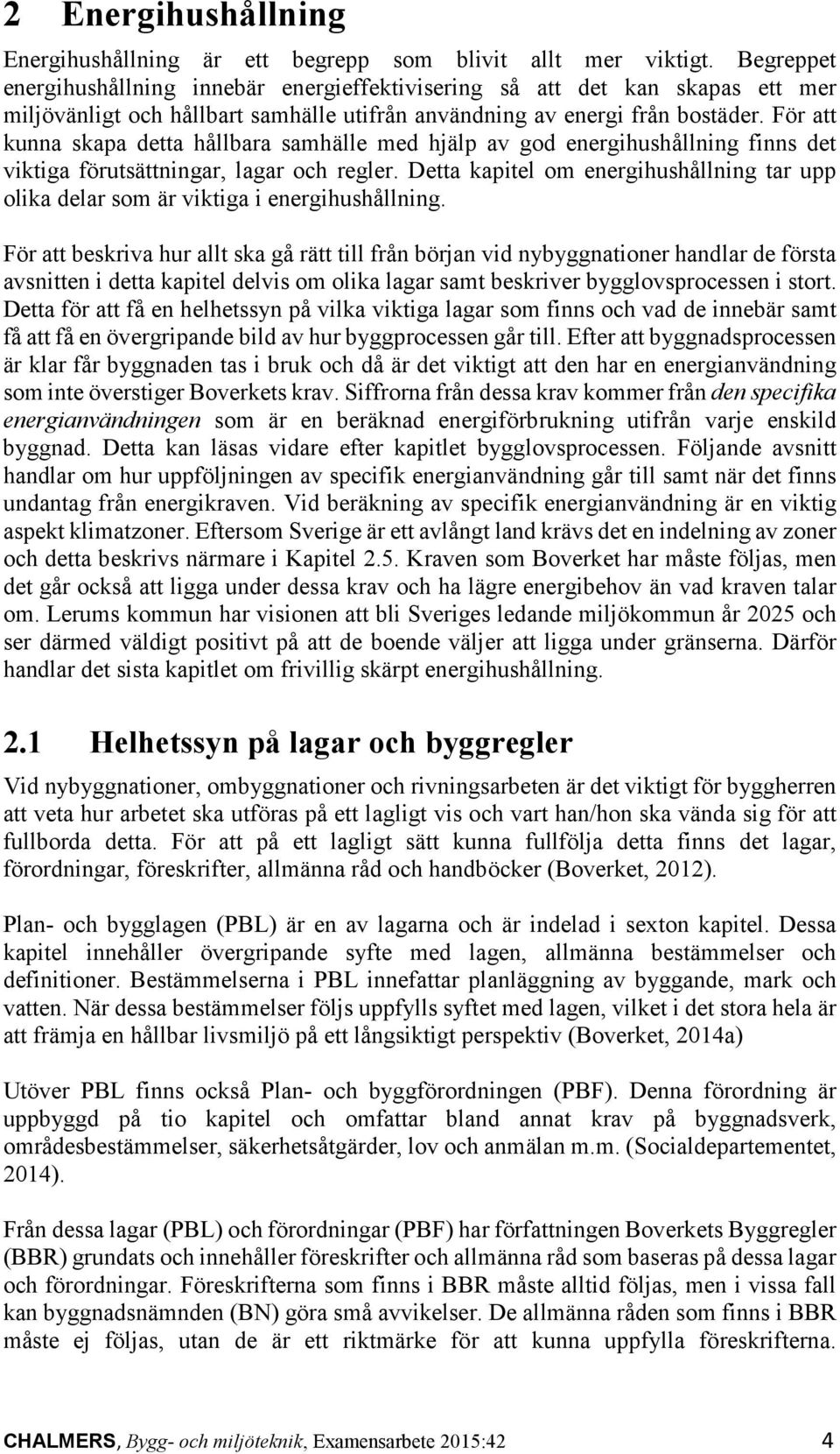 För att kunna skapa detta hållbara samhälle med hjälp av god energihushållning finns det viktiga förutsättningar, lagar och regler.