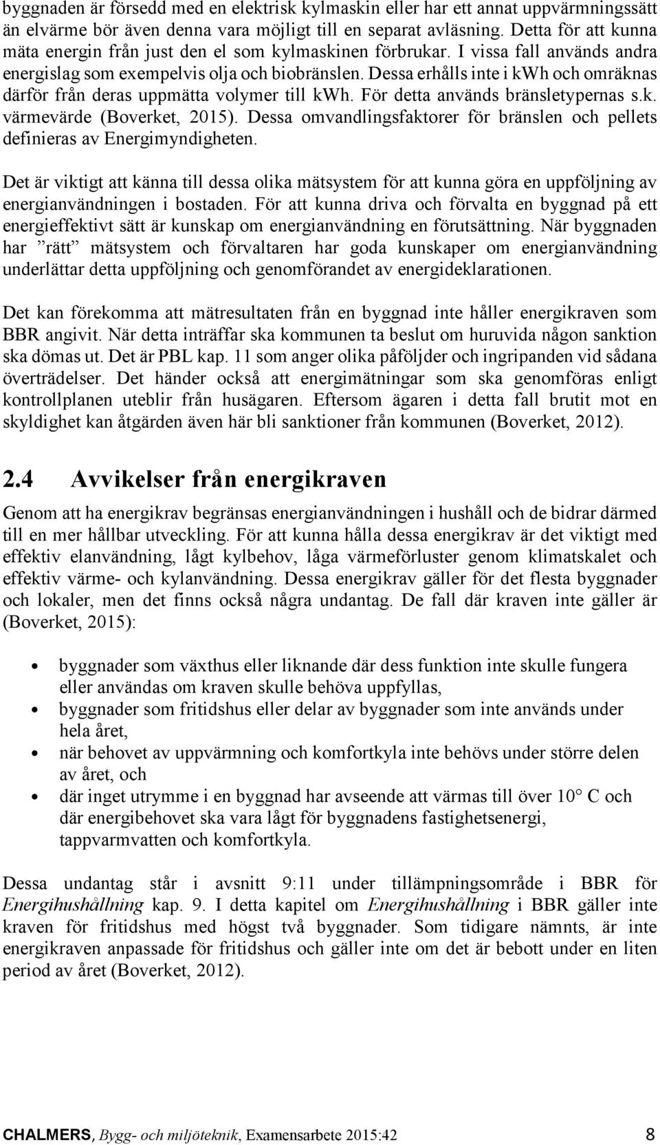 Dessa erhålls inte i kwh och omräknas därför från deras uppmätta volymer till kwh. För detta används bränsletypernas s.k. värmevärde (Boverket, 2015).