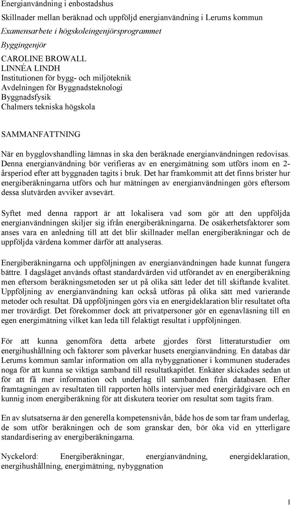 energianvändningen redovisas. Denna energianvändning bör verifieras av en energimätning som utförs inom en 2- årsperiod efter att byggnaden tagits i bruk.